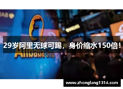29岁阿里无球可踢，身价缩水150倍！