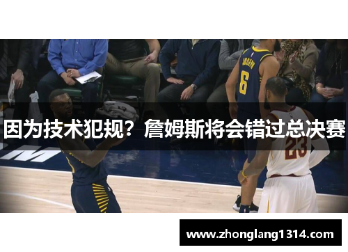 因为技术犯规？詹姆斯将会错过总决赛